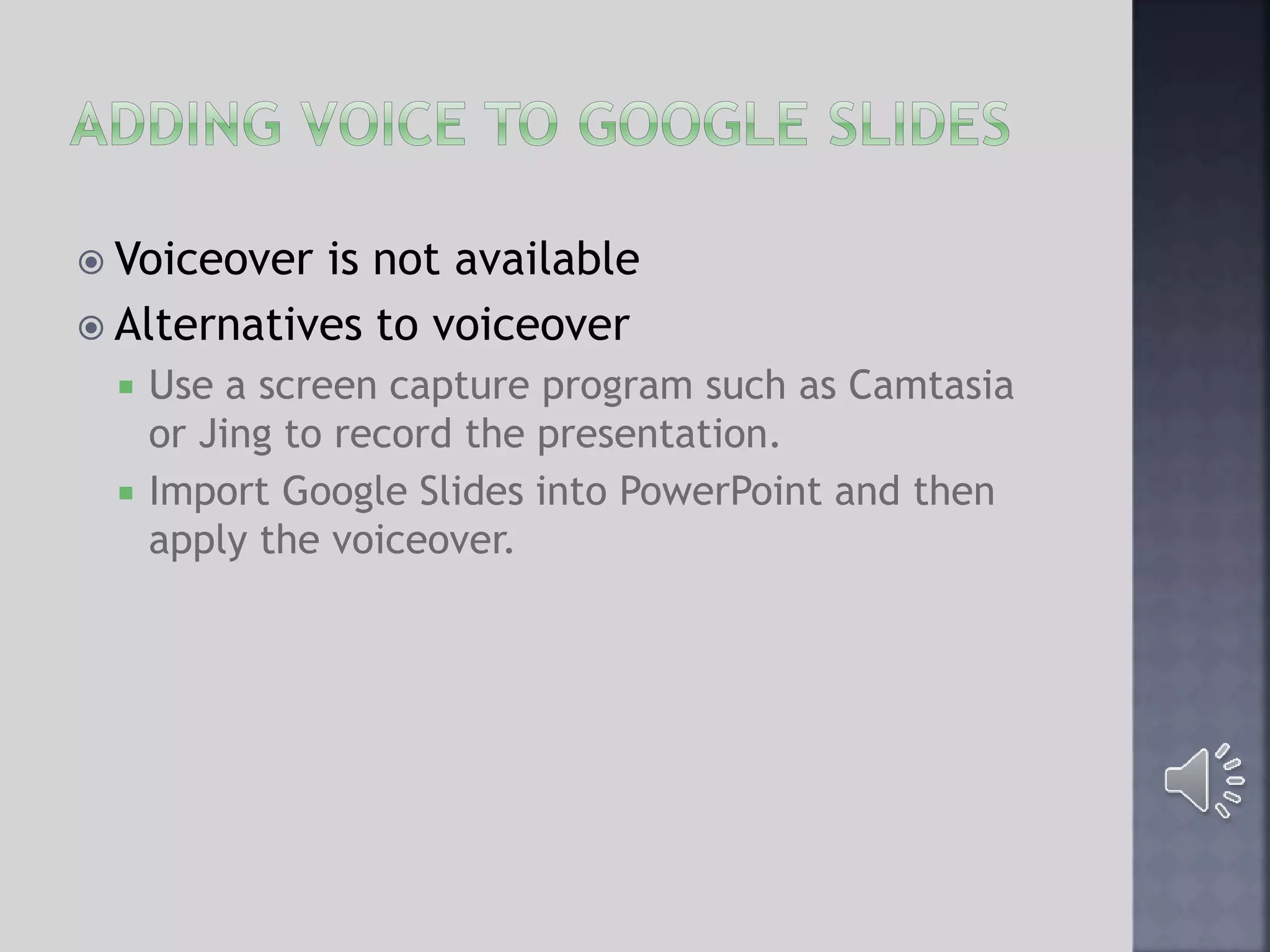  Voiceover is not available
 Alternatives to voiceover
 Use a screen capture program such as Camtasia
or Jing to record the presentation.
 Import Google Slides into PowerPoint and then
apply the voiceover.
 