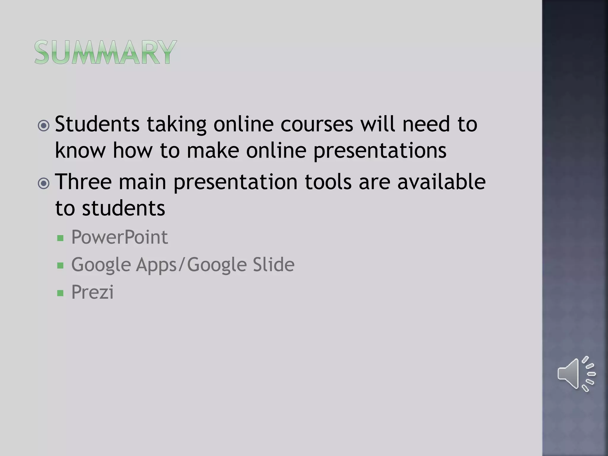  Students taking online courses will need to
know how to make online presentations
 Three main presentation tools are available
to students
 PowerPoint
 Google Apps/Google Slide
 Prezi
 