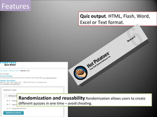Features Quiz output . HTML, Flash, Word, Excel or Text format.  Randomization and reusability  Randomization allows users to create different quizzes in one time – avoid cheating. 