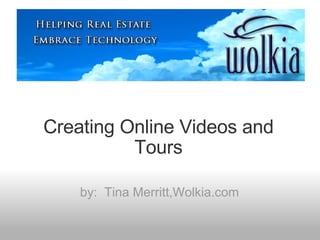 Creating Online Videos and Tours by:  Tina Merritt,Wolkia.com 