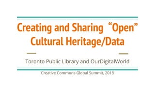 Creating and Sharing “Open”
Cultural Heritage/Data
Toronto Public Library and OurDigitalWorld
Creative Commons Global Summit, 2018
 