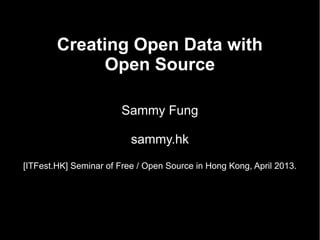 Creating Open Data with
Open Source
Sammy Fung
sammy.hk
[ITFest.HK] Seminar of Free / Open Source in Hong Kong, April 2013.
 