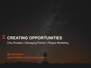 CREATING OPPORTUNITIES
Chip Rosales | Managing Partner | Rogue Marketing
@chiprosales
www.linkedin.com/in/chiprosales/
 
