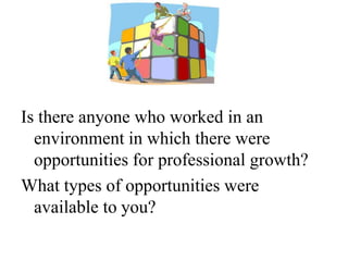 Is there anyone who worked in an environment in which there were opportunities for professional growth? <br />What types o...