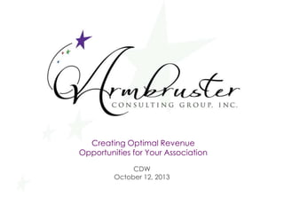 Creating Optimal Revenue 
Opportunities for Your Association 
CDW 
October 12, 2013 
 