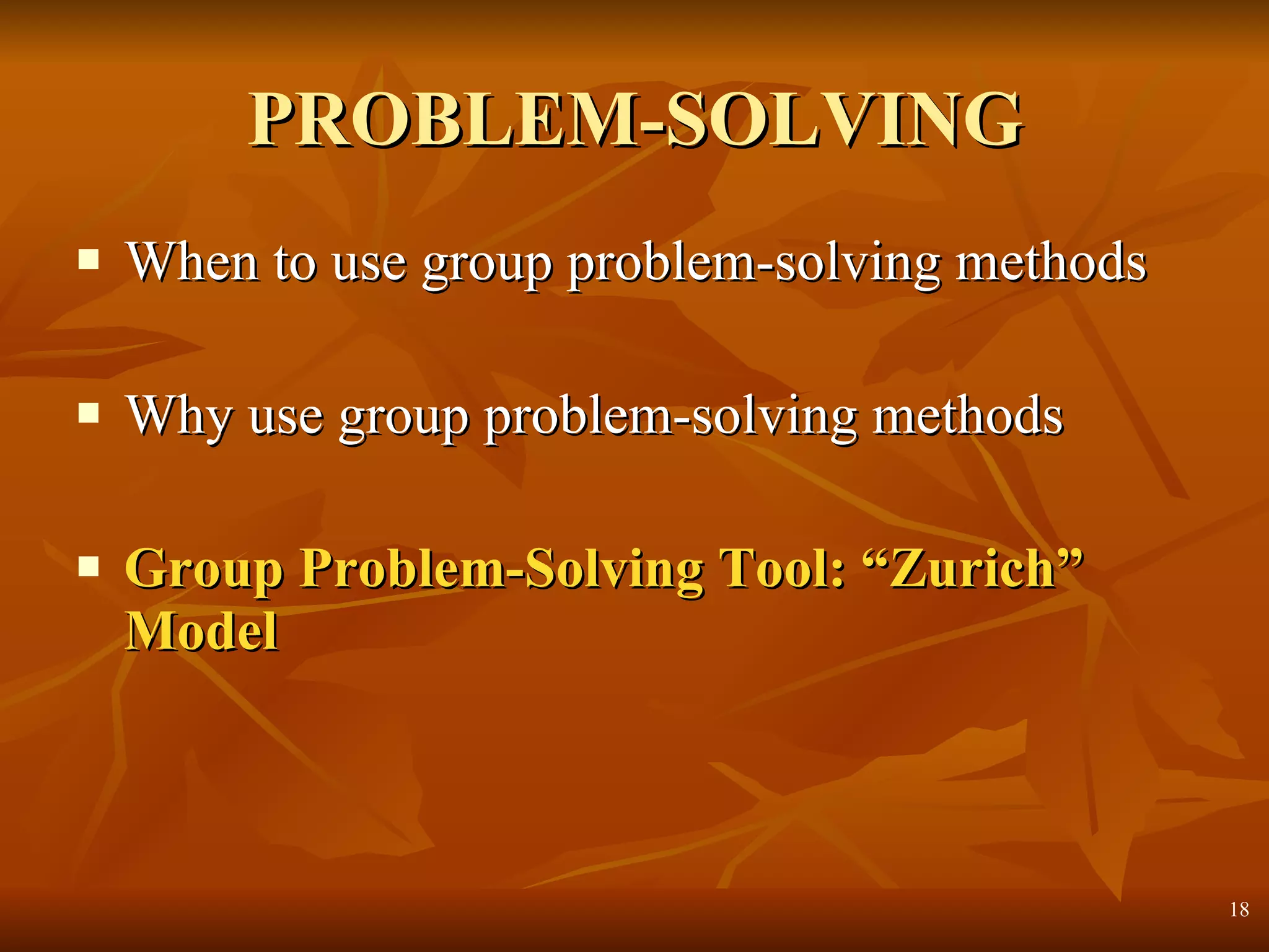 PROBLEM-SOLVING When to use group problem-solving methods Why use group problem-solving methods Group Problem-Solving Tool: “Zurich” Model 