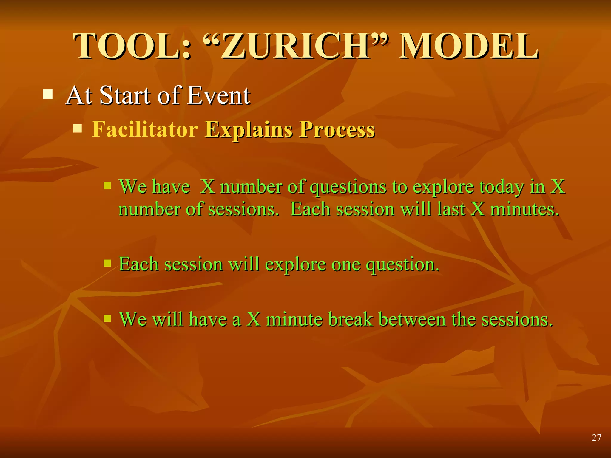 TOOL: “ZURICH” MODEL At Start of Event Facilitator  Explains Process We have  X number of questions to explore today in X number of sessions.  Each session will last X minutes. Each session will explore one question. We will have a X minute break between the sessions. 