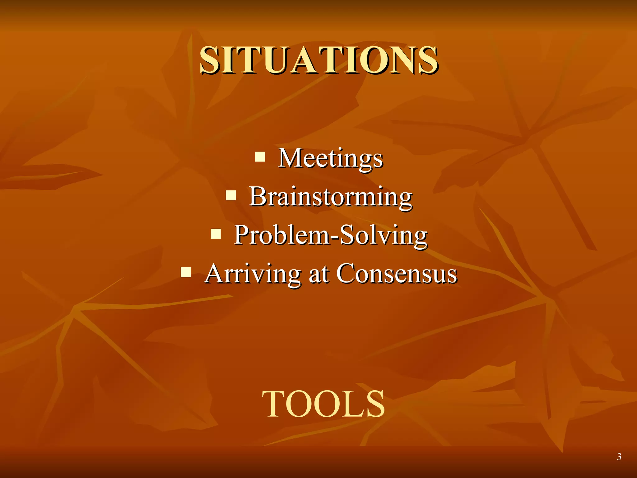 SITUATIONS Meetings Brainstorming Problem-Solving Arriving at Consensus TOOLS 