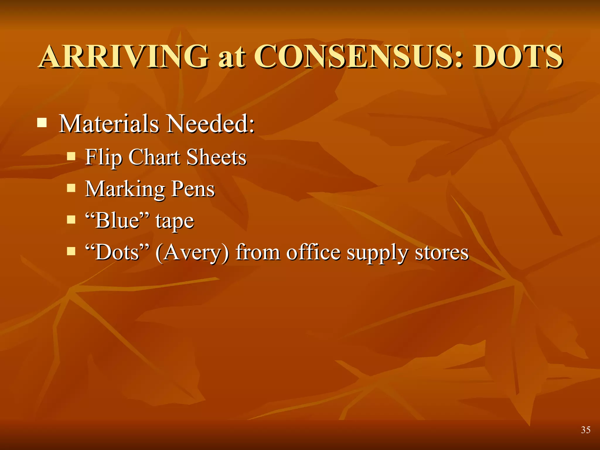 ARRIVING at CONSENSUS: DOTS Materials Needed: Flip Chart Sheets Marking Pens “Blue” tape “Dots” (Avery) from office supply stores 