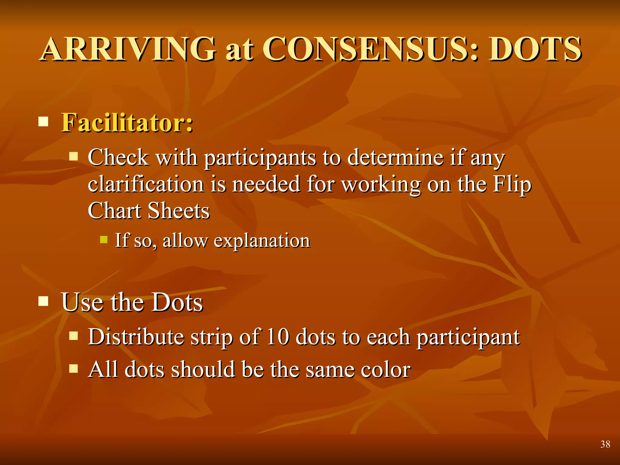 ARRIVING at CONSENSUS: DOTS Facilitator: Check with participants to determine if any clarification is needed for working on the Flip Chart Sheets If so, allow explanation Use the Dots Distribute strip of 10 dots to each participant All dots should be the same color  