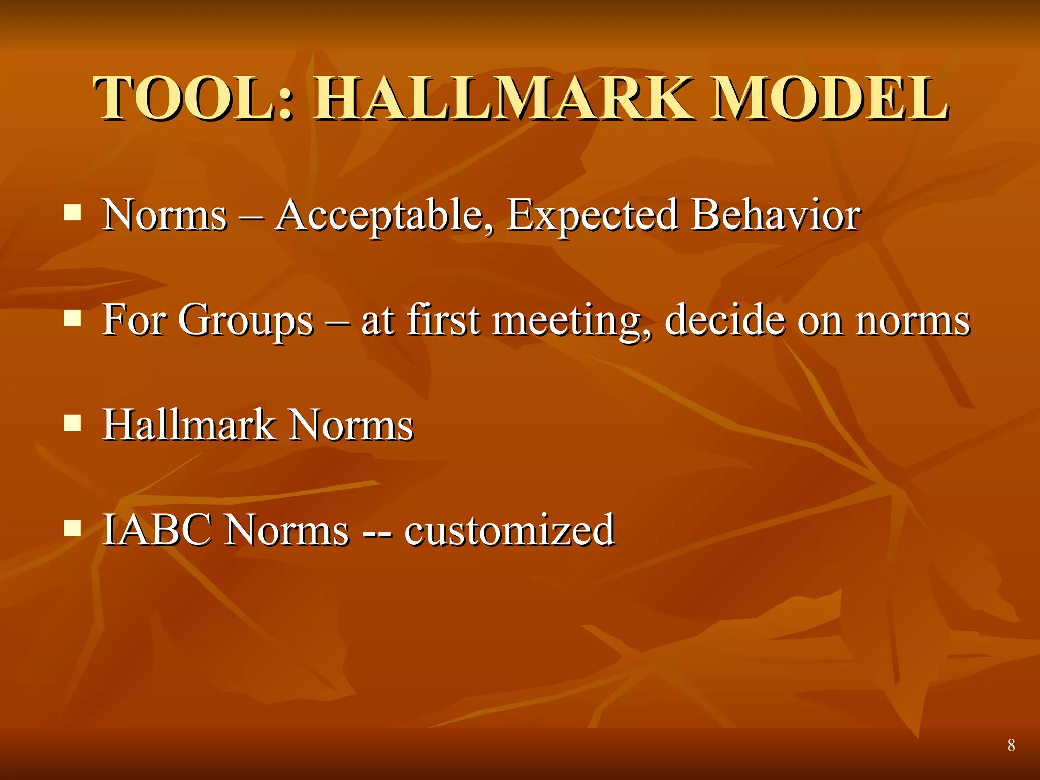 TOOL: HALLMARK MODEL Norms – Acceptable, Expected Behavior For Groups – at first meeting, decide on norms Hallmark Norms IABC Norms -- customized 