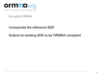 Your path to ORMMA Incorporate the reference SDK Extend an existing SDK to be ORMMA compliant 