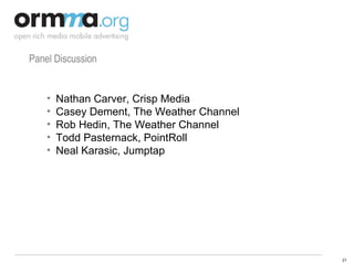 Panel Discussion Nathan Carver, Crisp Media Casey Dement, The Weather Channel Rob Hedin, The Weather Channel Todd Pasternack, PointRoll Neal Karasic, Jumptap 