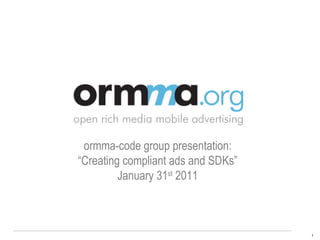 ormma-code group presentation: “ Creating compliant ads and SDKs” January 31 st  2011 
