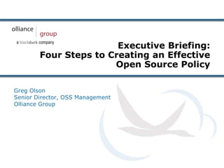 Executive Briefing:
        Four Steps to Creating an Effective
                       Open Source Policy

Greg Olson
Senior Director, OSS Management
Olliance Group
 