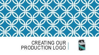 CREATING OUR
PRODUCTION LOGO
 