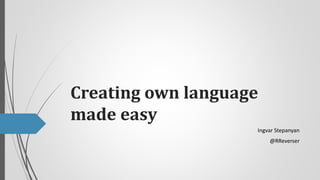 Creating own language
made easy
Ingvar Stepanyan
@RReverser

 