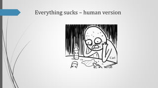 Everything sucks – human version

 