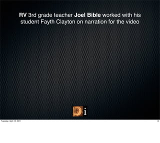 RV 3rd grade teacher Joel Bible worked with his
                    student Fayth Clayton on narration for the video




Tuesday, April 12, 2011                                                14
 