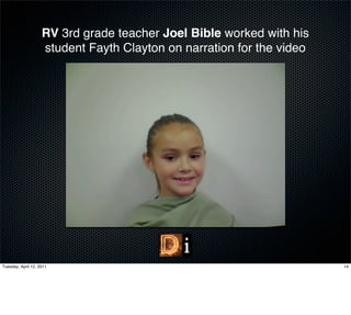 RV 3rd grade teacher Joel Bible worked with his
                    student Fayth Clayton on narration for the video




Tuesday, April 12, 2011                                                14
 