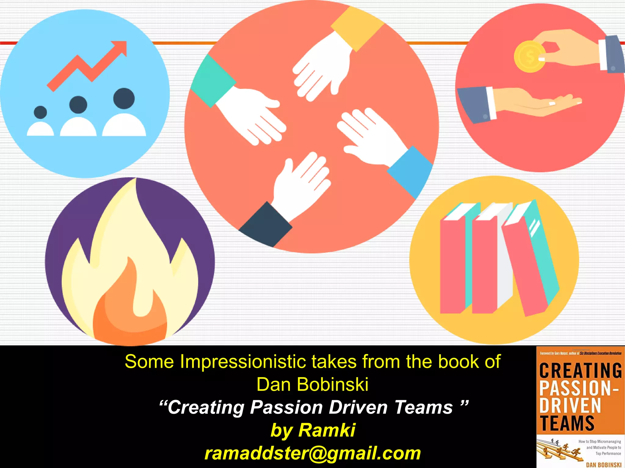 Some Impressionistic takes from the book of
Dan Bobinski
“Creating Passion Driven Teams ”
by Ramki
ramaddster@gmail.com
 