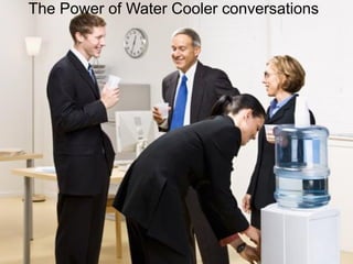 The Power of Water Cooler conversations
 