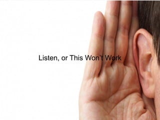 Listen, or This Won’t Work
 