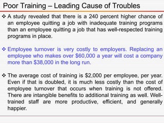 Poor Training – Leading Cause of Troubles
 A study revealed that there is a 240 percent higher chance of
an employee quit...