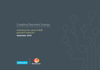 Creating Payment Energy
Unlocking the value of B2B
payment networks
September 2014
 