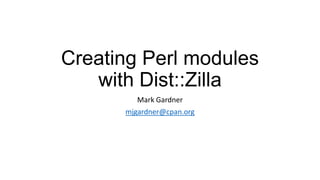 Creating Perl modules
with Dist::Zilla
Mark Gardner
mjgardner@cpan.org
 