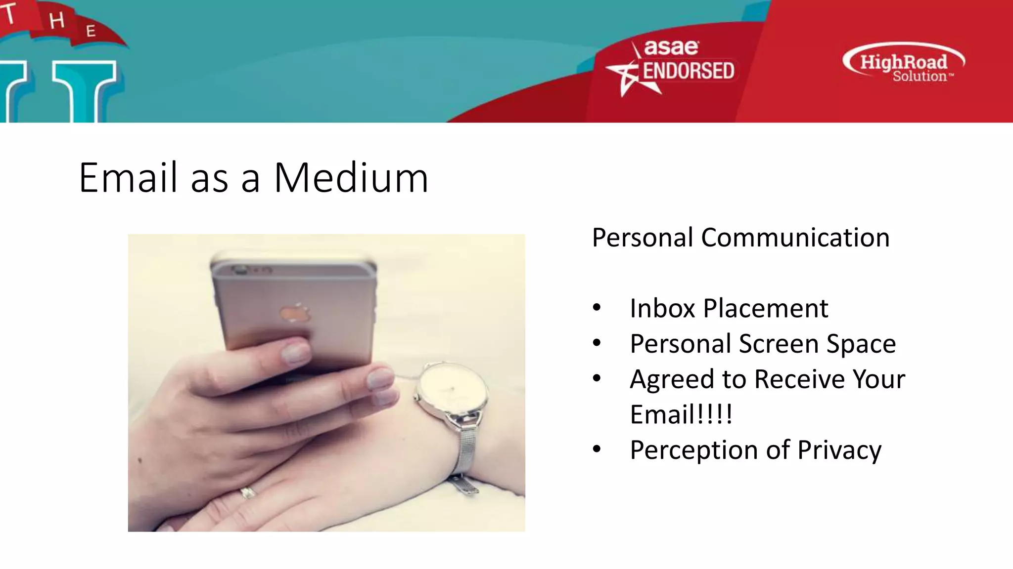 Email as a Medium
Personal Communication
• Inbox Placement
• Personal Screen Space
• Agreed to Receive Your
Email!!!!
• Perception of Privacy
 