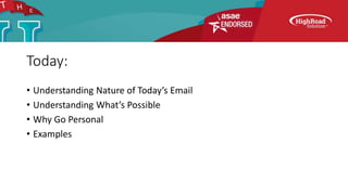 Today:
• Understanding Nature of Today’s Email
• Understanding What’s Possible
• Why Go Personal
• Examples
 