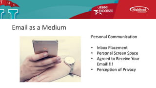 Email as a Medium
Personal Communication
• Inbox Placement
• Personal Screen Space
• Agreed to Receive Your
Email!!!!
• Perception of Privacy
 