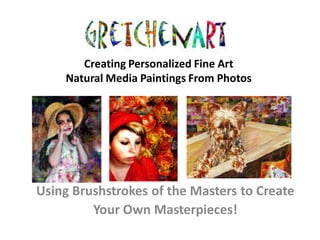 Creating Personalized Fine Art
    Natural Media Paintings From Photos




Using Brushstrokes of the Masters to Create
         Your Own Masterpieces!
 