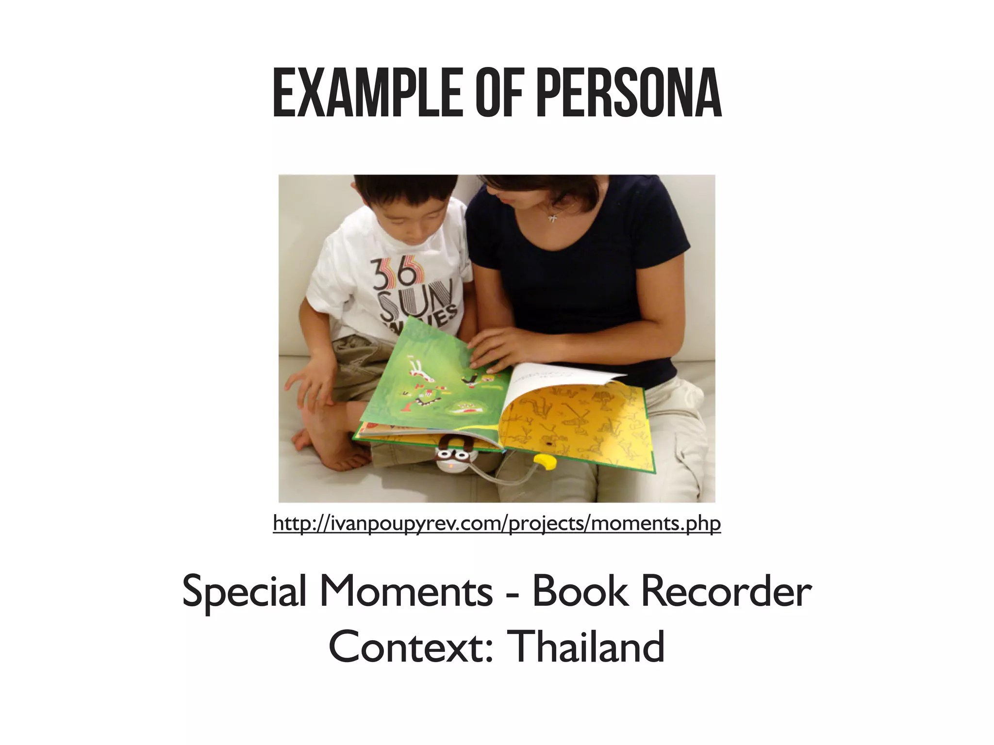 Special Moments - Book Recorder
ExampleOFPERSONA
http://ivanpoupyrev.com/projects/moments.php
Context: Thailand
 