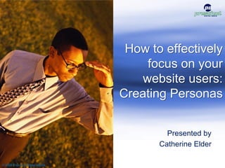 1




                                  How to effectively
                                     focus on your
                                    website users:
                                 Creating Personas


                                          Presented by
                                        Catherine Elder

© 2009 Prescient Digital Media
 