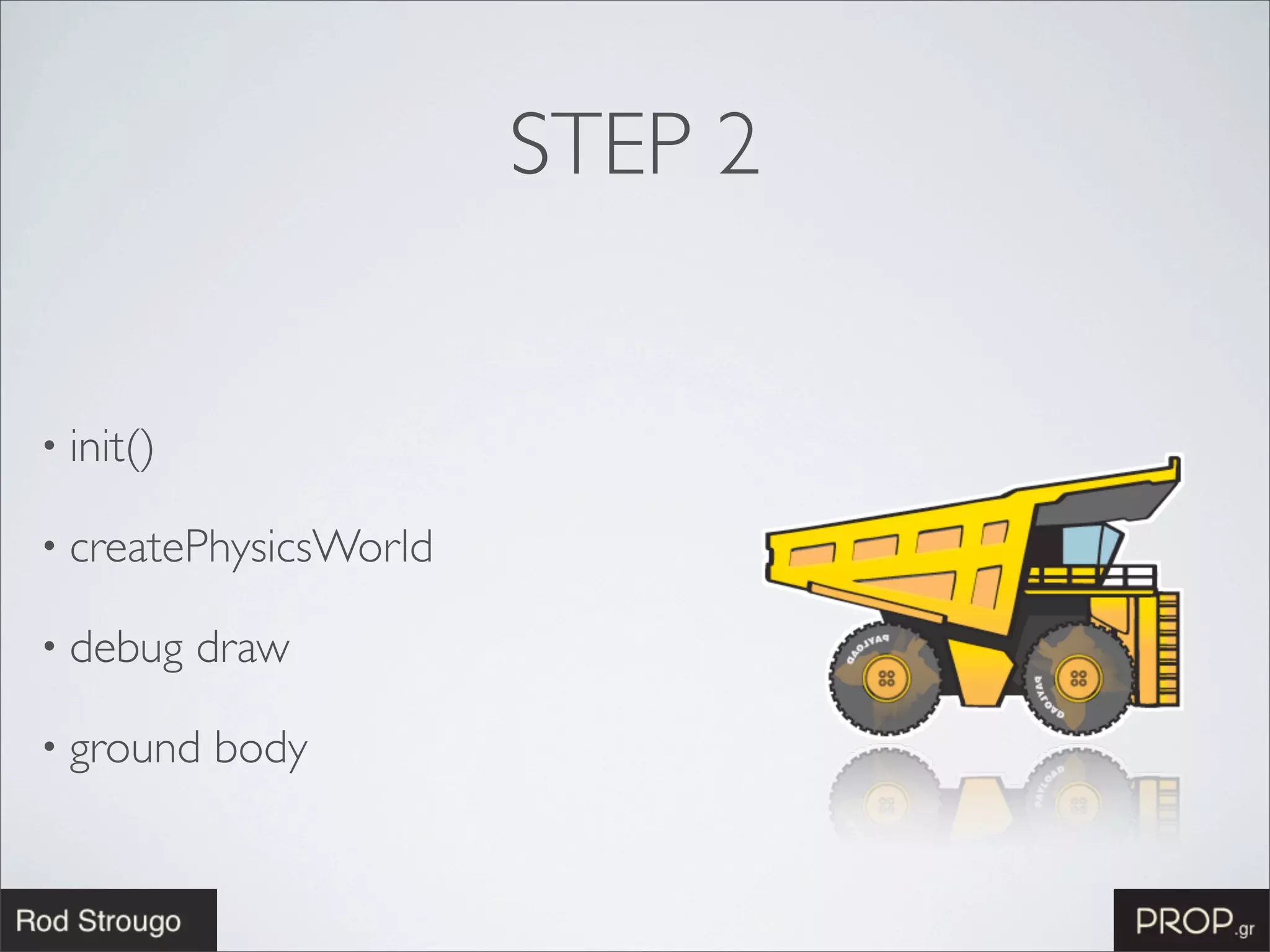 STEP 2


• init()

• createPhysicsWorld

• debug    draw

• ground   body
 