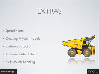 EXTRAS

• SpriteSheets

• Creating    Physics Models

• Collision   detection

• Accelerometer     Filters

• Multi-touch   handling
 