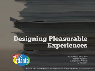Designing Pleasurable
         Experiences
                                                                       ReMIX Atlanta 8 May 2010
                                                                              Zachary Pousman
                                                                         Sr. Experience Architect
                                                                                    IQ Interactive


   Comments-added version for Slideshare. Some Rights Reserved. CC Remix with attribution for non-commercial uses.
 