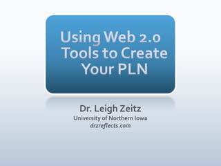 Using Web 2.0 Tools to Create Your PLN,[object Object],Dr. Leigh Zeitz,[object Object],University of Northern Iowa,[object Object],drzreflects.com,[object Object]