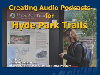 Creating Audio Podcasts forHyde Park Trails Karl Beard National Park Service Rivers, Trails & Conservation Assistance Program 