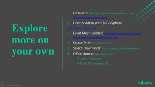 Explore
more on
your own
1. Codelabs: Getting Started, above workshop, etc
https://codelabs.solace.dev/
2. How to videos w...