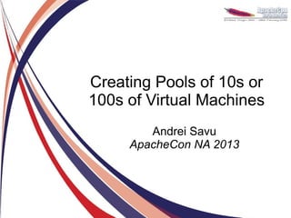 Creating Pools of 10s or
100s of Virtual Machines
        Andrei Savu
     ApacheCon NA 2013
 