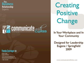 Creating
 Positive
 Change
In Your Workplace and In
    Your Community

Designed for Leadership
 Eugene / Springﬁeld
         2009
 