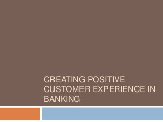 CREATING POSITIVE
CUSTOMER EXPERIENCE IN
BANKING
 