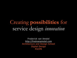 Creating possibilities for
service design innovation
Frederick van Amstel
http://fredvanamstel.com
Architecture and Design School
Digital Design
PUCPR
 