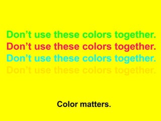 Don’t use these colors together.
Don’t use these colors together.
Don’t use these colors together.
Don’t use these colors together.
Color matters.
 