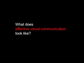 What does
effective visual communication
look like?
 