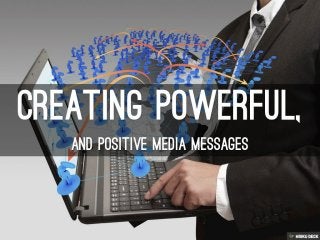 Creating powerful, and positive media messages