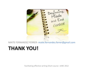 MAITE FERNANDEZ FERRER- maite.fernandez.ferrer@gmail.com

THANK YOU!

             Facilitating effective writing Short course- JUNE 2012
 